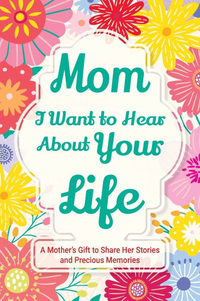 Mom, I Want to Hear about Your Life: A Mother's Gift to Share Her Stories and Precious Memories - (Paperback or Softback)
