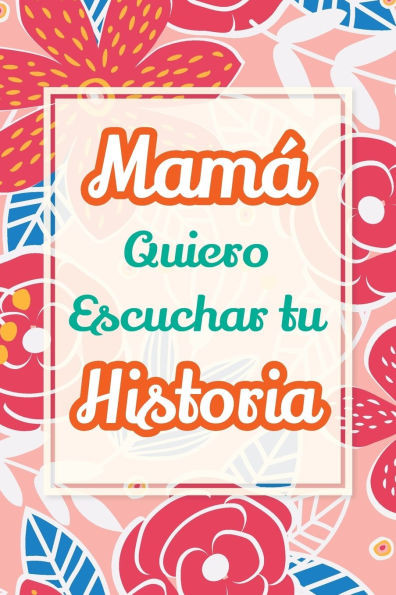 Mamá, Quiero Escuchar tu Historia: Cuéntame tu vida: Historia familiar, recuerdos y momentos escritos por una madre