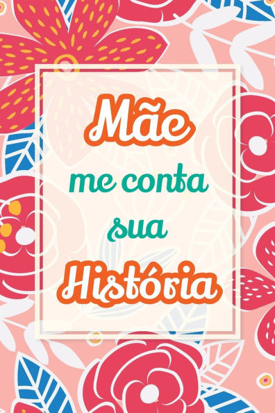 Mãe, me conta sua história: Presente único para compartilhar suas memórias e experiências de vida