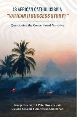 Is African Catholicism a "Vatican II Success Story"?: Questioning the Conventional Narrative - (Hardback or Cased Book)