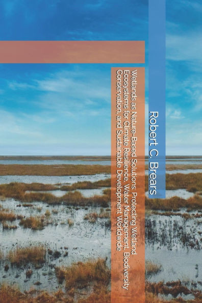 Wetlands as Nature-Based Solutions: Protecting Wetland Ecosystems for Climate Resilience, Water Management, Biodiversity Conservation, and Sustainable