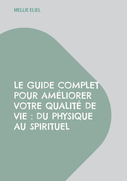 Le guide complet pour améliorer votre qualité de vie: Du physique au spirituel
