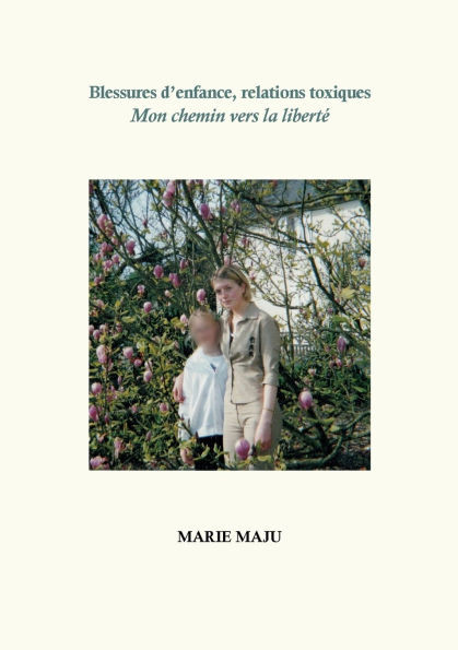 Blessures d'enfance, relations toxiques: Mon chemin vers la liberté