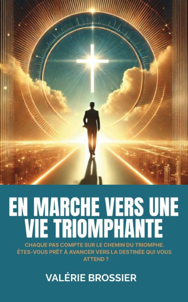 En marche vers une vie triomphante: Chaque pas compte sur le chemin du triomphe