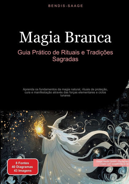 Magia Branca: Guia Prático de Rituais e Tradições Sagradas: Aprenda os fundamentos da magia natural, rituais de proteção, cura e manifestação através