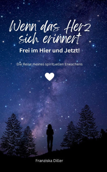 Wenn das Herz sich erinnert - Frei im Hier und Jetzt!: Die Reise meines spirituellen Erwachens