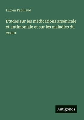Études sur les médications arsénicale et antimoniale et sur les maladies du coeur