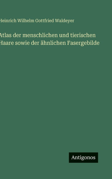Atlas der menschlichen und tierischen Haare sowie der ähnlichen Fasergebilde