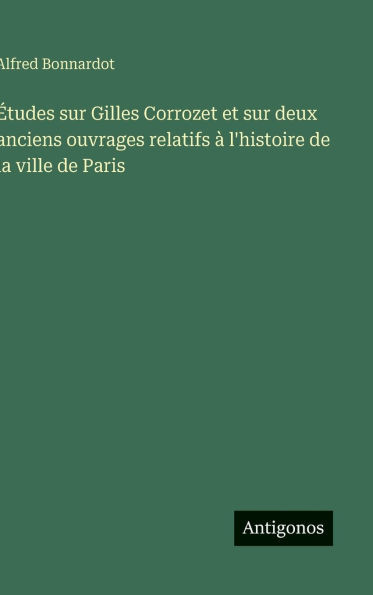Études sur Gilles Corrozet et sur deux anciens ouvrages relatifs à l'histoire de la ville de Paris