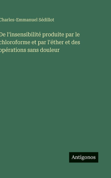 De l'insensibilité produite par le chloroforme et par l'éther et des opérations sans douleur