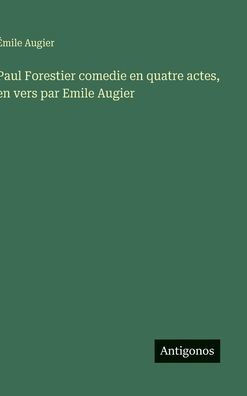 Paul Forestier comedie en quatre actes, en vers par Emile Augier