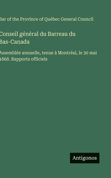 Conseil général du Barreau du Bas-Canada: Assemblée annuelle, tenue à Montréal, le 30 mai 1868. Rapports officiels - 9783563073834