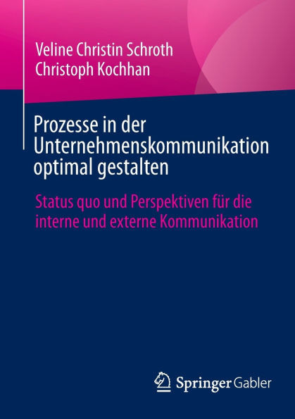 Prozesse in Der Unternehmenskommunikation Optimal Gestalten: Status Quo Und Perspektiven Für Die Interne Und Externe Kommunikation