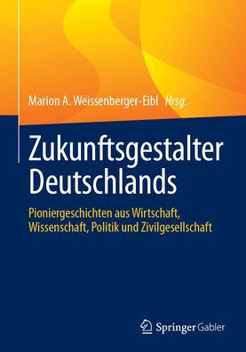 Zukunftsgestalter Deutschlands: Pioniergeschichten Aus Wirtschaft, Wissenschaft, Politik Und Zivilgesellschaft