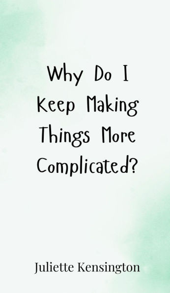 Why Do I Keep Making Things More Complicated? - (Hardback or Cased Book)
