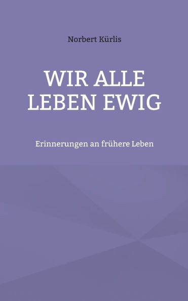 Wir alle leben ewig: Erinnerungen an frühere Leben