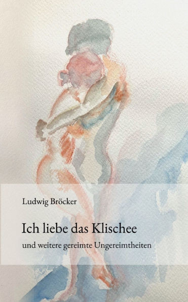 Ich liebe das Klischee: und weitere gereimte Ungereimtheiten
