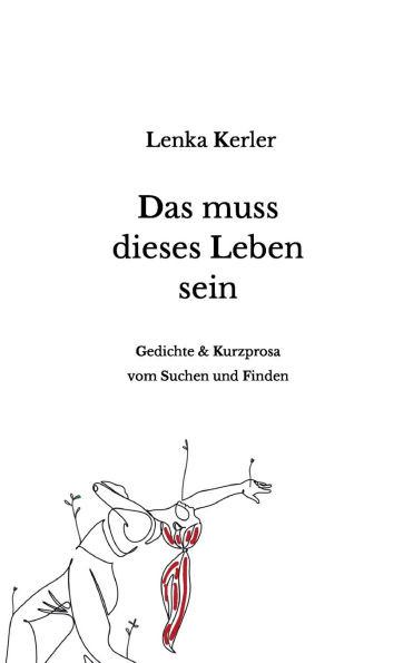 Das muss dieses Leben sein: Gedichte und Kurzprosa vom Suchen und Finden