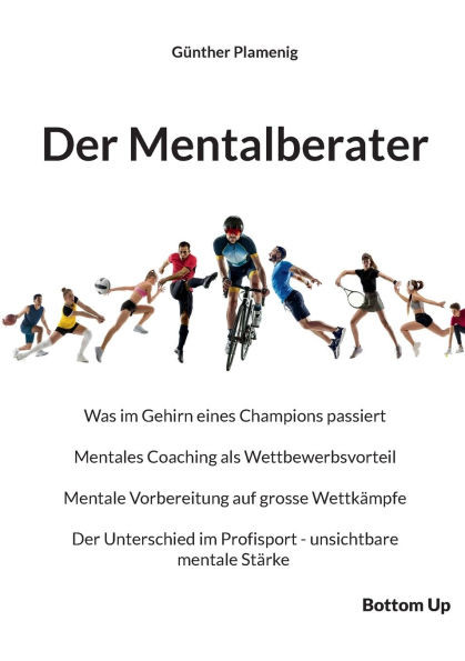 Der Mentalberater: Was im Gehirn eines Champions passiert. Mentales Coaching als Wettbewerbsvorteil. Mentale Vorbereitung auf grosse Wettkämpfe. Der U