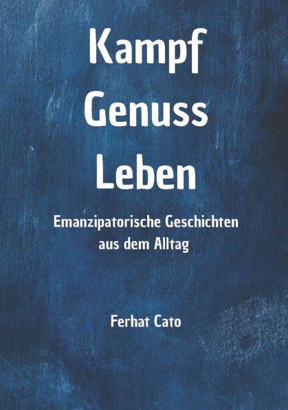 Kampf Genuss Leben: Emanzipatorische Geschichten aus dem Alltag