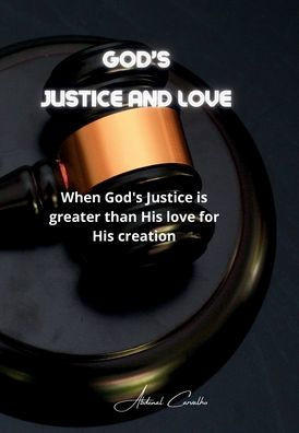 God's Justice and Love: When God's Justice is greater than His love for His creation