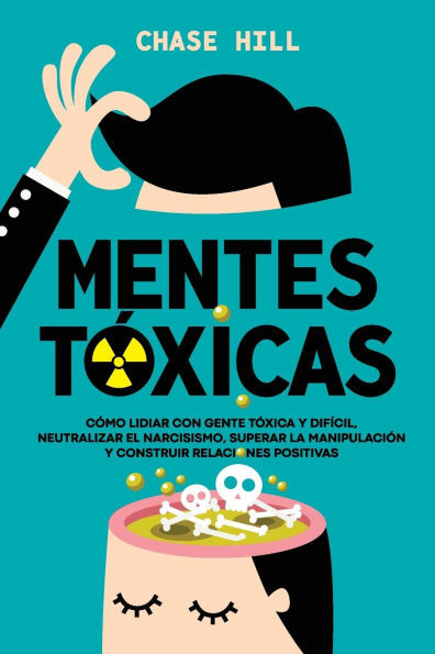 Mentes tóxicas: Cómo lidiar con gente tóxica y difícil, neutralizar el narcisismo, superar la manipulación y construir relaciones positivas