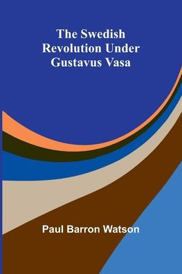 The Swedish Revolution Under Gustavus Vasa - 9789366388991