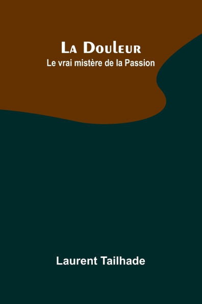 La Douleur; Le vrai mistère de la Passion