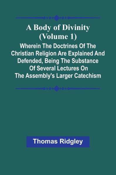 A Body Of Divinity (Volume 1); Wherein The Doctrines Of The Christian Religion Are Explained And Defended, Being The Substance Of Several Lectures On