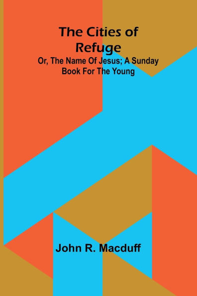 The Cities Of Refuge: Or, The Name Of Jesus; A Sunday Book For The Young