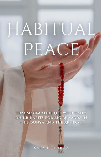Habitual Peace: Transform Your Life with Daily Dhikr Habits For Big Rewards in this Dunya and the Akhirah - 9798227484420
