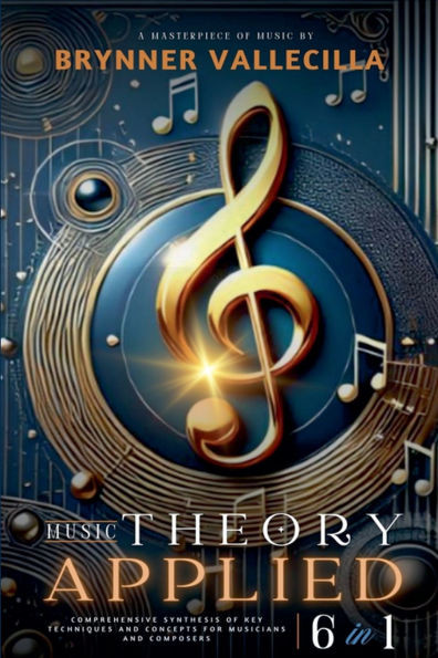 MUSIC THEORY APPLIED 6 in 1: Comprehensive synthesis of key techniques and concepts for musicians and composers