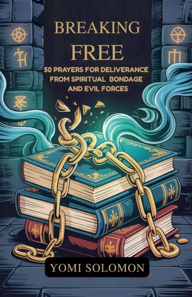 Breaking Free: 50 Prayers for Deliverance from Spiritual Bondage and Evil Forces.