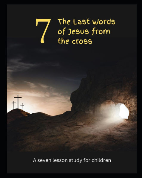 7 The Last Words of Jesus from the Cross: A 7-Day Children's Bible Study