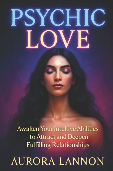 Psychic Love: A Spiritual Guide to Soulmate Connection, Intuitive Romance & Energetic Healing in Love