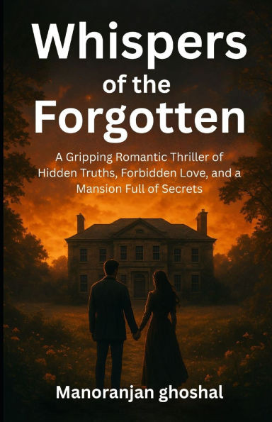 Whispers of the Forgotten: A Gripping Romantic Thriller of Hidden Truths, Forbidden Love, and a Mansion Full of Secrets