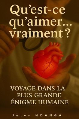 Qu'est-ce qu'aimer... vraiment ?: Voyage dans la plus grande énigme humaine