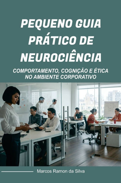 Pequeno Guia Prático de Neurociência: Comportamento, Cognição E Ética No Ambiente Corporativo