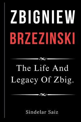 Zbigniew Brzezinski: The Life And Legacy Of Zbig.