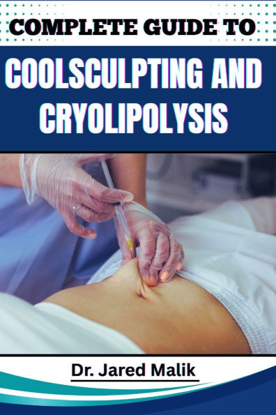 Complete Guide to Coolsculpting and Cryolipolysis: Achieve Your Ideal Body Shape With Proven Techniques For Fat Reduction, Sculpting, And Contouring W