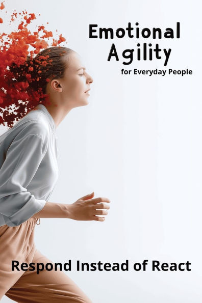 Emotional Agility for Everyday People: Respond Instead of React