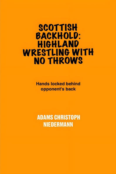 Scottish Backhold: Highland Wrestling With No Throws: Hands locked behind opponent's back