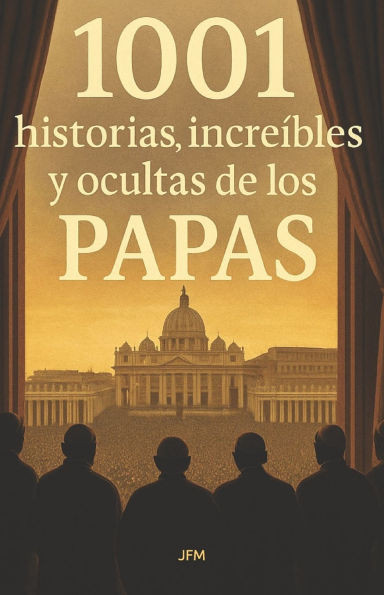 1001 historias reales, increíbles y ocultas de los Papas: Secretos jamás contados del Vaticano: traiciones, milagros, vicios, misterios y verdades que
