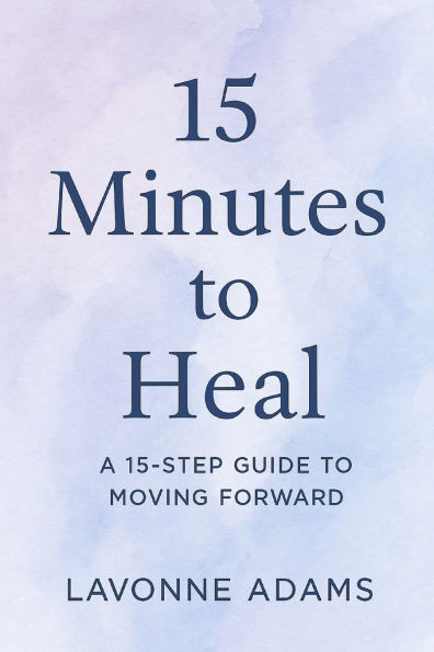 15 Minutes to Heal: A 15 Step Guide to Moving Forward