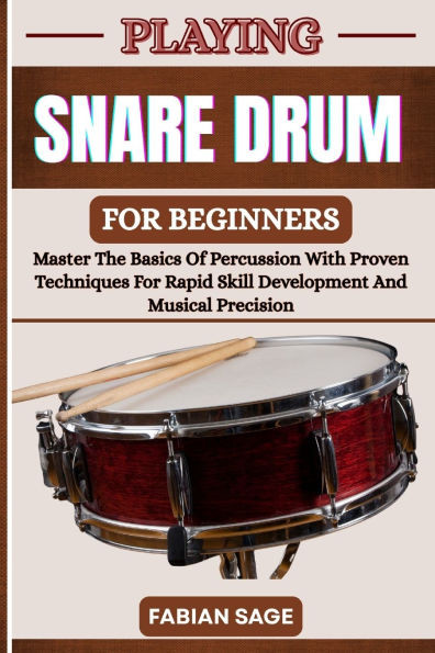 Playing Snare Drum for Beginners: Master The Basics Of Percussion With Proven Techniques For Rapid Skill Development And Musical Precision
