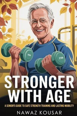 Stronger with Age: A Senior's Guide to Safe Strength Training and Lasting Mobility