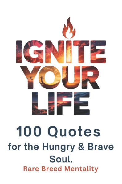 Ignite Your Life: 100 Quotes for the Hungry & Brave Soul