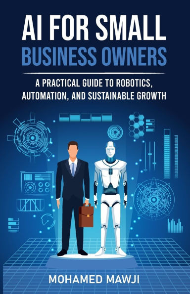 AI for Small Business Owners: A Practical Guide to Robotics, Automation, and Sustainable Growth