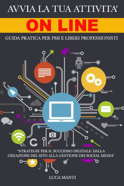 Avvia la Tua Attività Online: Guida pratica per PMI e Liberi Professionisti: Strategie Digitali per Costruire il Tuo Successo Online