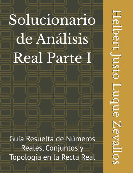Solucionario de Análisis Real Parte I: Guía Resuelta de Números Reales, Conjuntos y Topología en la Recta Real